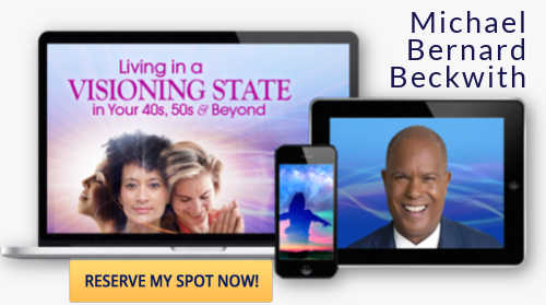 Click here to reserve your FREE space for Living in a Visioning State with Michael Beckwith