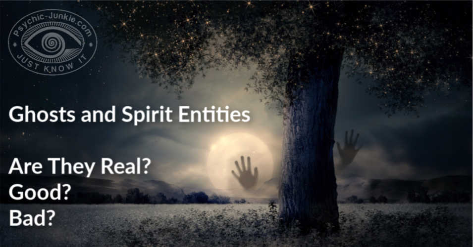 Ghost and Spirit Entities - Are They Real? Good? Bad?